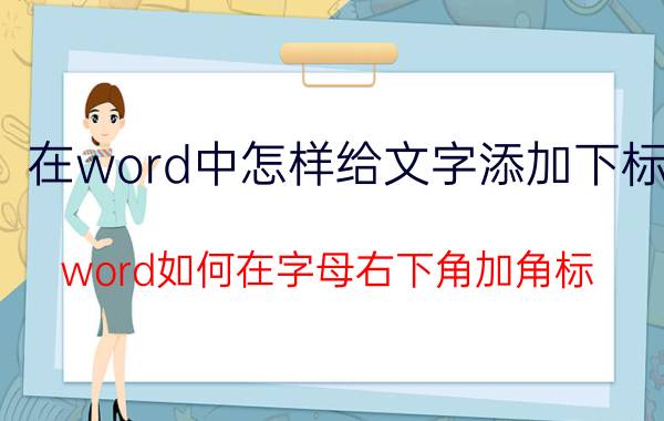 在word中怎样给文字添加下标 word如何在字母右下角加角标？